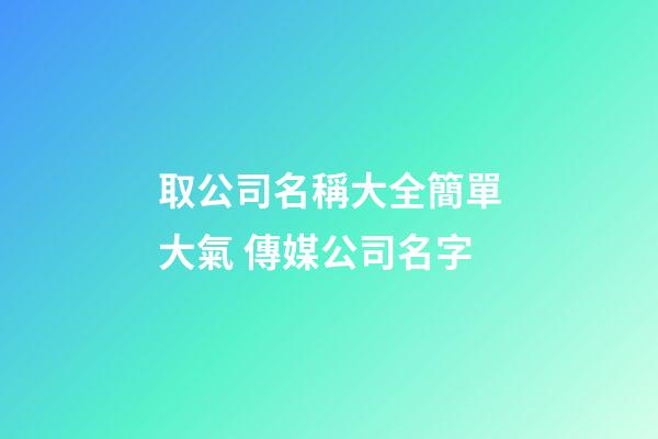 取公司名稱大全簡單大氣 傳媒公司名字-第1張-公司起名-玄機派